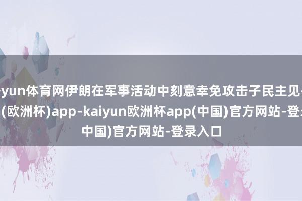 开yun体育网伊朗在军事活动中刻意幸免攻击子民主见-kaiyun(欧洲杯)app-kaiyun欧洲杯app(中国)官方网站-登录入口