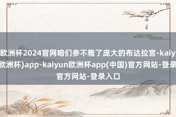 欧洲杯2024官网咱们参不雅了庞大的布达拉宫-kaiyun(欧洲杯)app-kaiyun欧洲杯app(中国)官方网站-登录入口