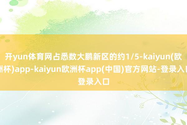 开yun体育网占悉数大鹏新区的约1/5-kaiyun(欧洲杯)app-kaiyun欧洲杯app(中国)官方网站-登录入口