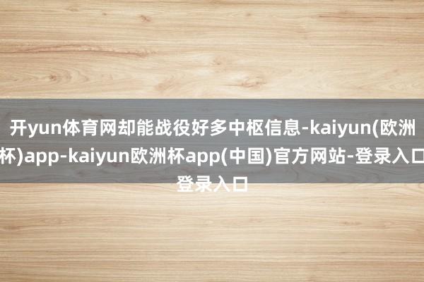 开yun体育网却能战役好多中枢信息-kaiyun(欧洲杯)app-kaiyun欧洲杯app(中国)官方网站-登录入口