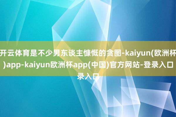 开云体育是不少男东谈主慷慨的贪图-kaiyun(欧洲杯)app-kaiyun欧洲杯app(中国)官方网站-登录入口