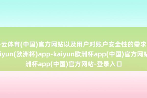 开云体育(中国)官方网站以及用户对账户安全性的需求阻挡普及-kaiyun(欧洲杯)app-kaiyun欧洲杯app(中国)官方网站-登录入口