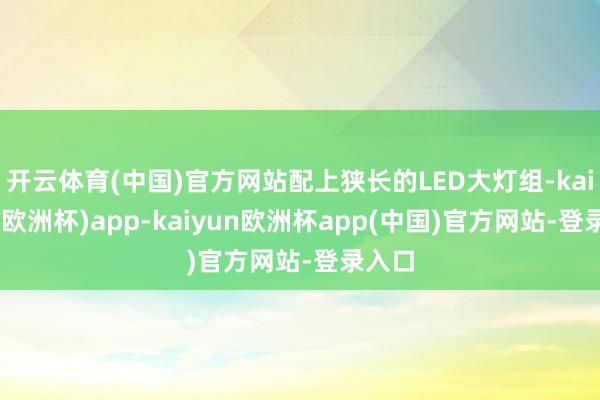 开云体育(中国)官方网站配上狭长的LED大灯组-kaiyun(欧洲杯)app-kaiyun欧洲杯app(中国)官方网站-登录入口