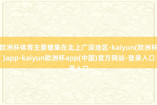 欧洲杯体育主要辘集在北上广深地区-kaiyun(欧洲杯)app-kaiyun欧洲杯app(中国)官方网站-登录入口