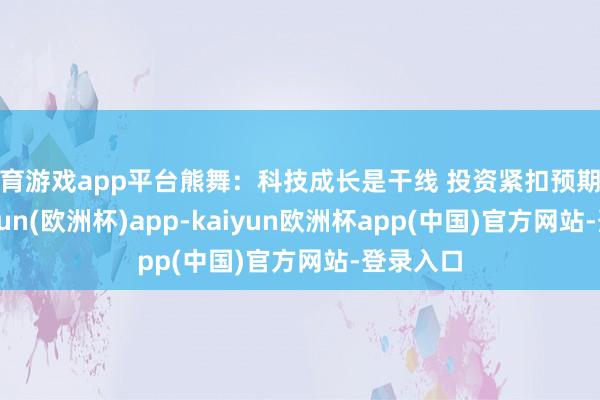 体育游戏app平台熊舞：科技成长是干线 投资紧扣预期差！-kaiyun(欧洲杯)app-kaiyun欧洲杯app(中国)官方网站-登录入口