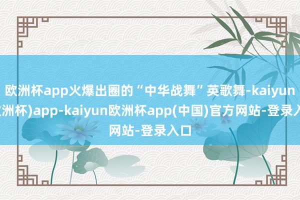 欧洲杯app火爆出圈的“中华战舞”英歌舞-kaiyun(欧洲杯)app-kaiyun欧洲杯app(中国)官方网站-登录入口