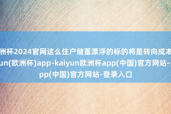 欧洲杯2024官网这么住户储蓄漂浮的标的将是转向成本市集-kaiyun(欧洲杯)app-kaiyun欧洲杯app(中国)官方网站-登录入口