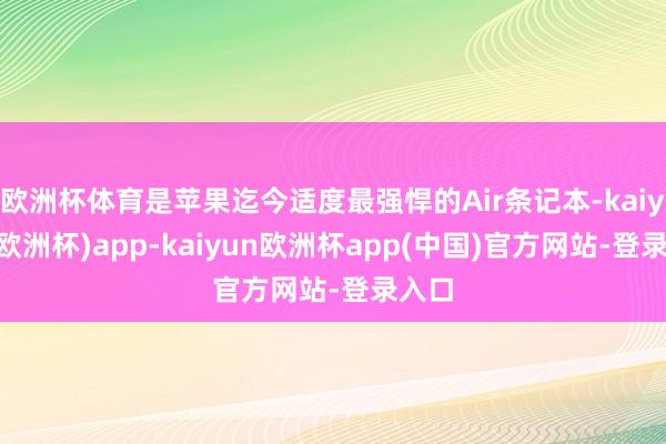 欧洲杯体育是苹果迄今适度最强悍的Air条记本-kaiyun(欧洲杯)app-kaiyun欧洲杯app(中国)官方网站-登录入口