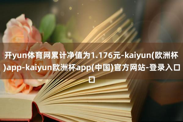 开yun体育网累计净值为1.176元-kaiyun(欧洲杯)app-kaiyun欧洲杯app(中国)官方网站-登录入口