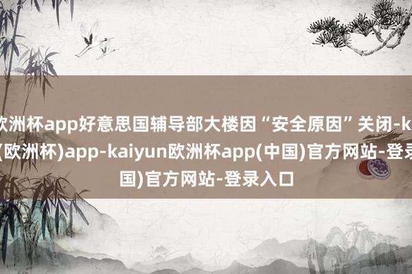 欧洲杯app好意思国辅导部大楼因“安全原因”关闭-kaiyun(欧洲杯)app-kaiyun欧洲杯app(中国)官方网站-登录入口