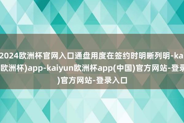 2024欧洲杯官网入口通盘用度在签约时明晰列明-kaiyun(欧洲杯)app-kaiyun欧洲杯app(中国)官方网站-登录入口