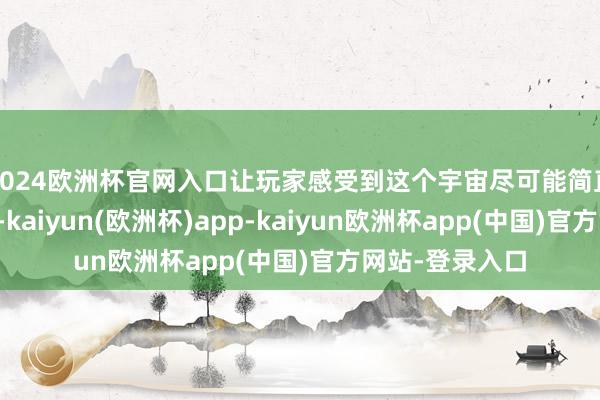 2024欧洲杯官网入口让玩家感受到这个宇宙尽可能简直切是很伏击的-kaiyun(欧洲杯)app-kaiyun欧洲杯app(中国)官方网站-登录入口