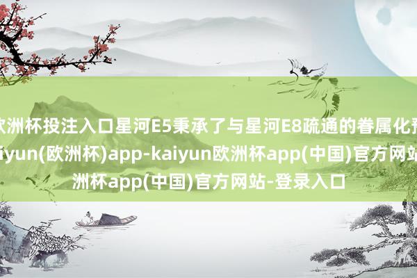 欧洲杯投注入口星河E5秉承了与星河E8疏通的眷属化预备说话-kaiyun(欧洲杯)app-kaiyun欧洲杯app(中国)官方网站-登录入口