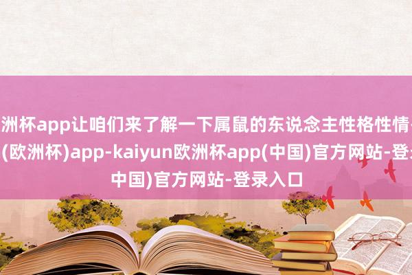 欧洲杯app让咱们来了解一下属鼠的东说念主性格性情-kaiyun(欧洲杯)app-kaiyun欧洲杯app(中国)官方网站-登录入口