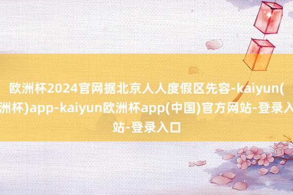 欧洲杯2024官网据北京人人度假区先容-kaiyun(欧洲杯)app-kaiyun欧洲杯app(中国)官方网站-登录入口