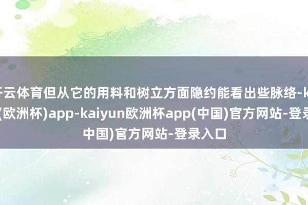 开云体育但从它的用料和树立方面隐约能看出些脉络-kaiyun(欧洲杯)app-kaiyun欧洲杯app(中国)官方网站-登录入口