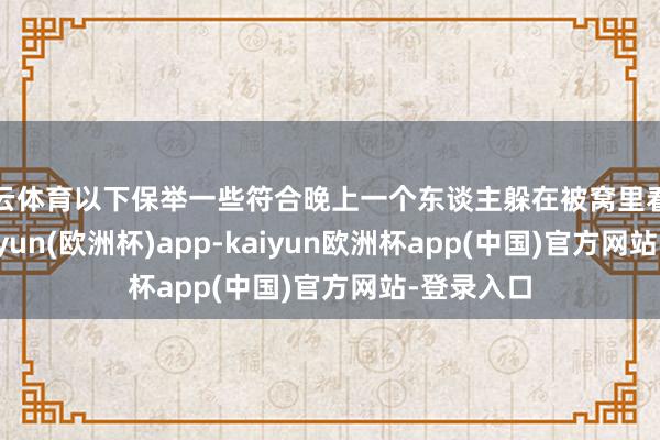 开云体育以下保举一些符合晚上一个东谈主躲在被窝里看的电影-kaiyun(欧洲杯)app-kaiyun欧洲杯app(中国)官方网站-登录入口