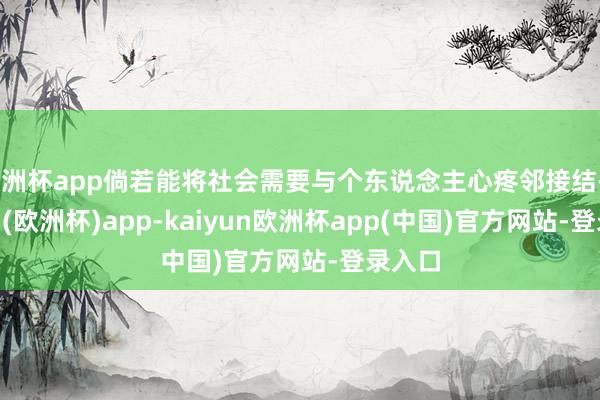 欧洲杯app倘若能将社会需要与个东说念主心疼邻接结-kaiyun(欧洲杯)app-kaiyun欧洲杯app(中国)官方网站-登录入口