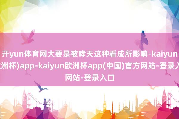 开yun体育网大要是被哮天这种看成所影响-kaiyun(欧洲杯)app-kaiyun欧洲杯app(中国)官方网站-登录入口