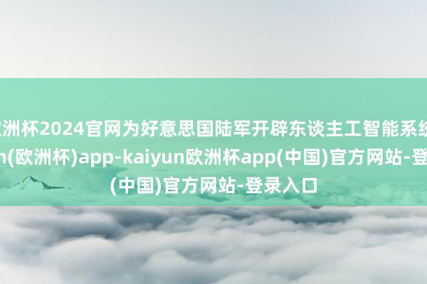 欧洲杯2024官网为好意思国陆军开辟东谈主工智能系统-kaiyun(欧洲杯)app-kaiyun欧洲杯app(中国)官方网站-登录入口