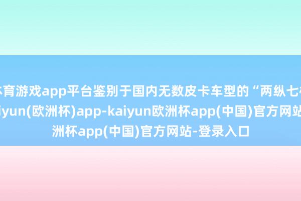 体育游戏app平台鉴别于国内无数皮卡车型的“两纵七横”车架-kaiyun(欧洲杯)app-kaiyun欧洲杯app(中国)官方网站-登录入口