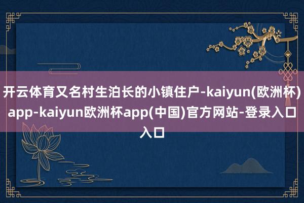 开云体育又名村生泊长的小镇住户-kaiyun(欧洲杯)app-kaiyun欧洲杯app(中国)官方网站-登录入口