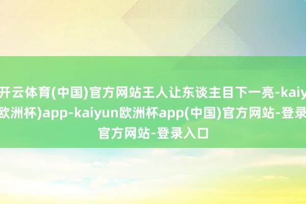 开云体育(中国)官方网站王人让东谈主目下一亮-kaiyun(欧洲杯)app-kaiyun欧洲杯app(中国)官方网站-登录入口