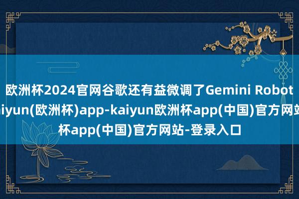 欧洲杯2024官网谷歌还有益微调了Gemini Robotics模子-kaiyun(欧洲杯)app-kaiyun欧洲杯app(中国)官方网站-登录入口