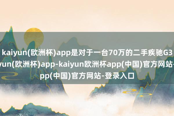 kaiyun(欧洲杯)app是对于一台70万的二手疾驰G350d-kaiyun(欧洲杯)app-kaiyun欧洲杯app(中国)官方网站-登录入口