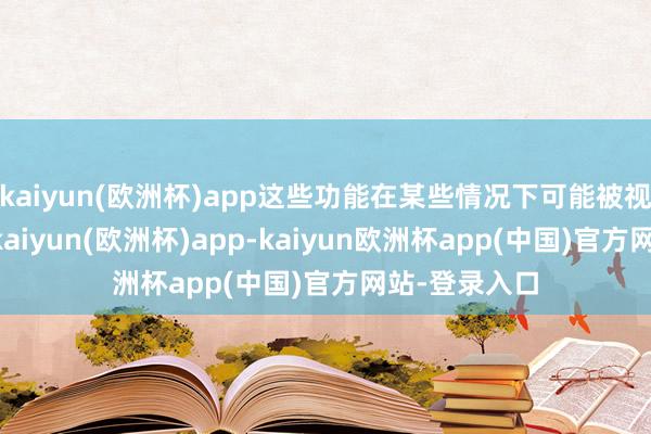 kaiyun(欧洲杯)app这些功能在某些情况下可能被视为“狂暴”-kaiyun(欧洲杯)app-kaiyun欧洲杯app(中国)官方网站-登录入口