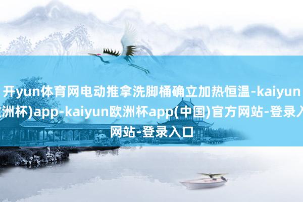 开yun体育网电动推拿洗脚桶确立加热恒温-kaiyun(欧洲杯)app-kaiyun欧洲杯app(中国)官方网站-登录入口