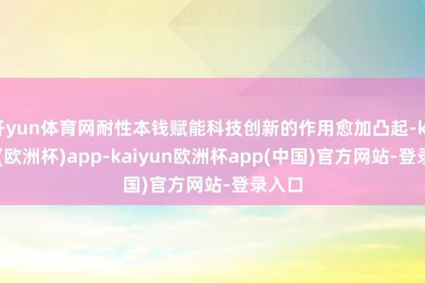 开yun体育网耐性本钱赋能科技创新的作用愈加凸起-kaiyun(欧洲杯)app-kaiyun欧洲杯app(中国)官方网站-登录入口