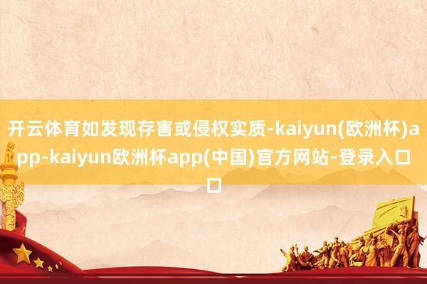 开云体育如发现存害或侵权实质-kaiyun(欧洲杯)app-kaiyun欧洲杯app(中国)官方网站-登录入口