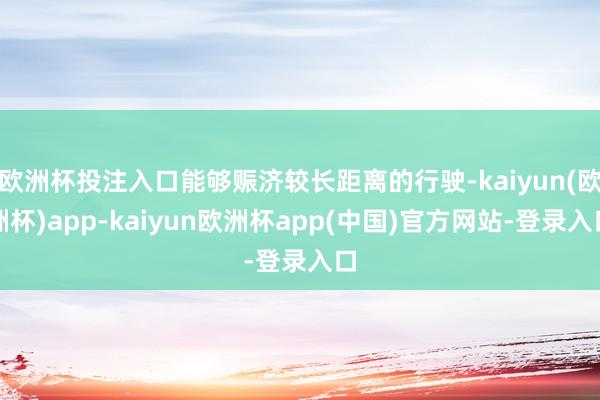 欧洲杯投注入口能够赈济较长距离的行驶-kaiyun(欧洲杯)app-kaiyun欧洲杯app(中国)官方网站-登录入口