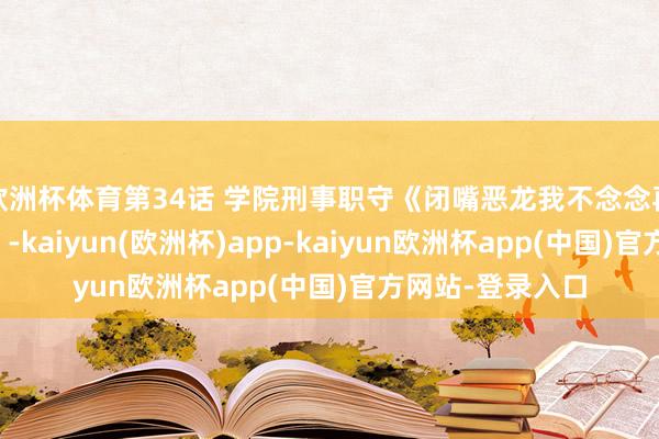 欧洲杯体育第34话 学院刑事职守《闭嘴恶龙我不念念再跟你带孩子了》-kaiyun(欧洲杯)app-kaiyun欧洲杯app(中国)官方网站-登录入口