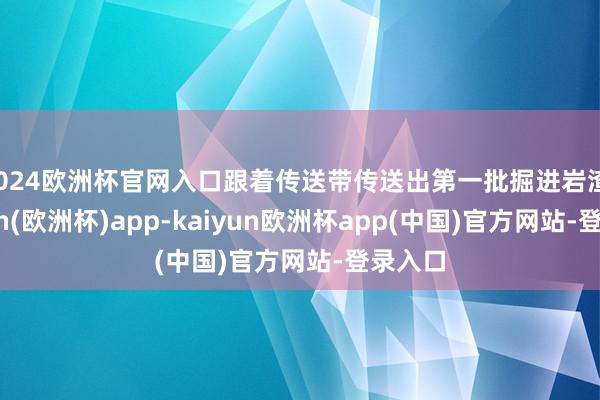 2024欧洲杯官网入口跟着传送带传送出第一批掘进岩渣-kaiyun(欧洲杯)app-kaiyun欧洲杯app(中国)官方网站-登录入口