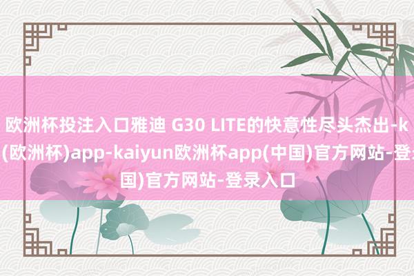 欧洲杯投注入口雅迪 G30 LITE的快意性尽头杰出-kaiyun(欧洲杯)app-kaiyun欧洲杯app(中国)官方网站-登录入口