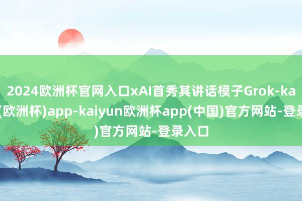 2024欧洲杯官网入口xAI首秀其讲话模子Grok-kaiyun(欧洲杯)app-kaiyun欧洲杯app(中国)官方网站-登录入口
