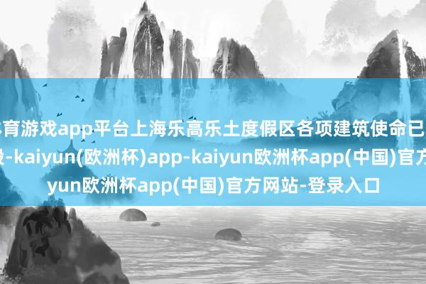 体育游戏app平台上海乐高乐土度假区各项建筑使命已干预终末冲刺阶段-kaiyun(欧洲杯)app-kaiyun欧洲杯app(中国)官方网站-登录入口