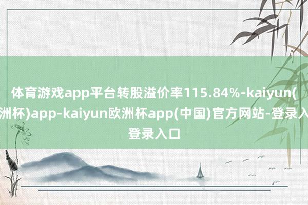 体育游戏app平台转股溢价率115.84%-kaiyun(欧洲杯)app-kaiyun欧洲杯app(中国)官方网站-登录入口