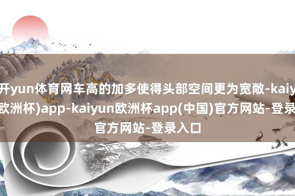 开yun体育网车高的加多使得头部空间更为宽敞-kaiyun(欧洲杯)app-kaiyun欧洲杯app(中国)官方网站-登录入口