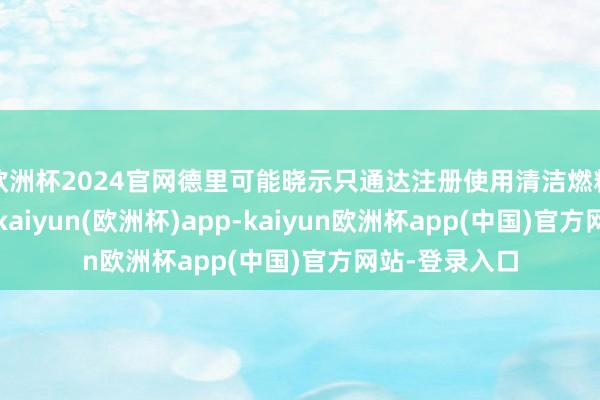 欧洲杯2024官网德里可能晓示只通达注册使用清洁燃料的新公交车-kaiyun(欧洲杯)app-kaiyun欧洲杯app(中国)官方网站-登录入口