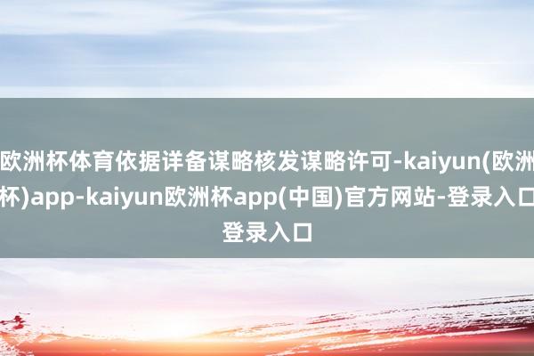 欧洲杯体育依据详备谋略核发谋略许可-kaiyun(欧洲杯)app-kaiyun欧洲杯app(中国)官方网站-登录入口