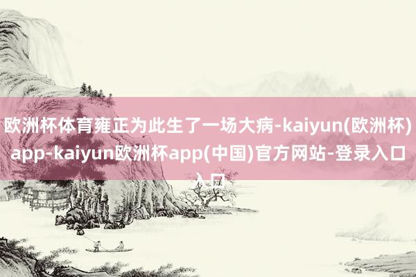欧洲杯体育雍正为此生了一场大病-kaiyun(欧洲杯)app-kaiyun欧洲杯app(中国)官方网站-登录入口