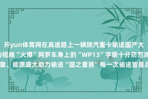 开yun体育网在高速路上一辆陕汽重卡输送国产大飞机C919机舱模子的视频“火爆”网罗车身上的“WP13”字眼十分防范潍柴WP13发动机高效可靠、能源庞大助力输送“国之重器”每一次输送皆是品性勋章见证中国制造硬核实力看守一江碧水在湖南长沙湖南首艘内河纯电动集散两用输送船“湘江绿电001号”认真开启首航对鼓吹交通领域绿色低碳转型具有里程碑真理真理潍柴6M33系列400kW船用发电机组清楚输出高品性电力