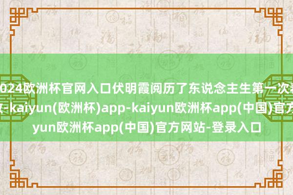 2024欧洲杯官网入口伏明霞阅历了东说念主生第一次着实好奇上的挫败-kaiyun(欧洲杯)app-kaiyun欧洲杯app(中国)官方网站-登录入口