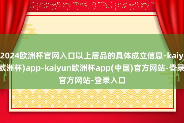 2024欧洲杯官网入口以上居品的具体成立信息-kaiyun(欧洲杯)app-kaiyun欧洲杯app(中国)官方网站-登录入口