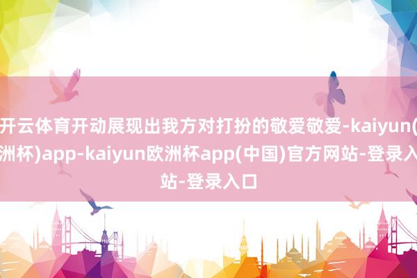开云体育开动展现出我方对打扮的敬爱敬爱-kaiyun(欧洲杯)app-kaiyun欧洲杯app(中国)官方网站-登录入口