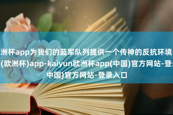 欧洲杯app为我们的蓝军队列提供一个传神的反抗环境-kaiyun(欧洲杯)app-kaiyun欧洲杯app(中国)官方网站-登录入口
