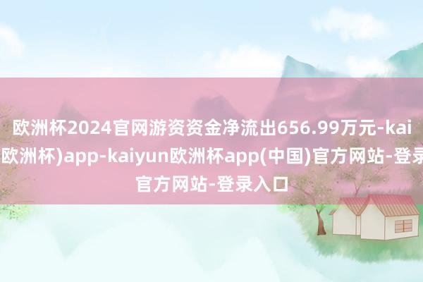 欧洲杯2024官网游资资金净流出656.99万元-kaiyun(欧洲杯)app-kaiyun欧洲杯app(中国)官方网站-登录入口